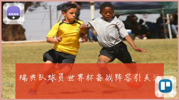 瑞典队球员世界杯备战阵容引关注