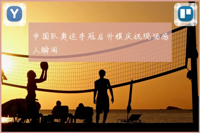 中国队奥运夺冠后升旗庆祝现场感人瞬间