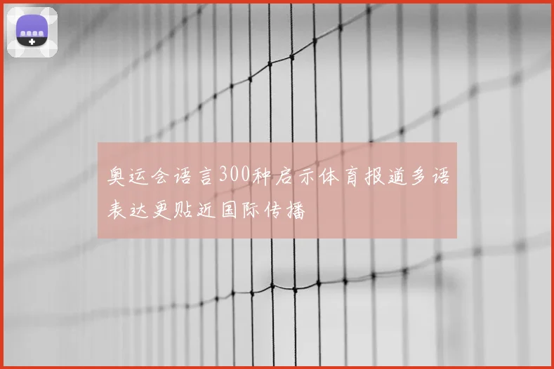 奥运会语言300种启示体育报道多语表达更贴近国际传播