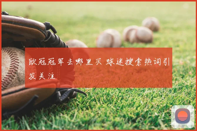 欧冠冠军去哪里买 球迷搜索热词引发关注