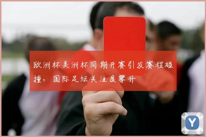 欧洲杯美洲杯同期开赛引发赛程碰撞，国际足坛关注度攀升