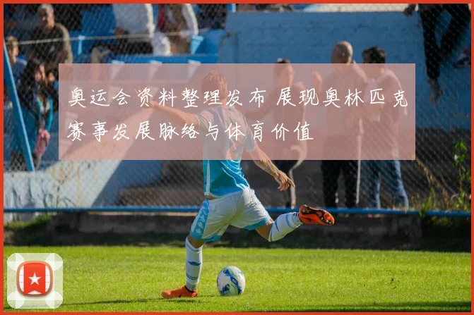 奥运会资料整理发布 展现奥林匹克赛事发展脉络与体育价值