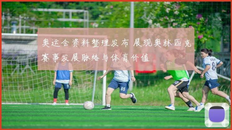 奥运会资料整理发布 展现奥林匹克赛事发展脉络与体育价值