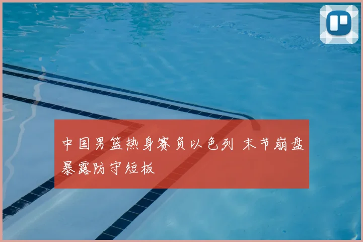 中国男篮热身赛负以色列 末节崩盘暴露防守短板