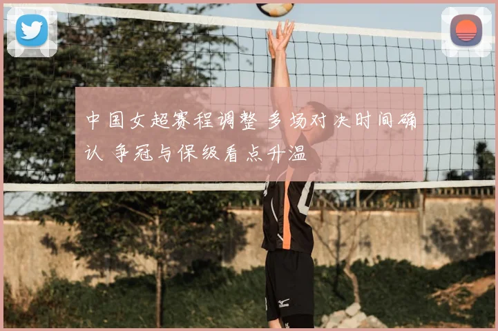 中国女超赛程调整 多场对决时间确认 争冠与保级看点升温