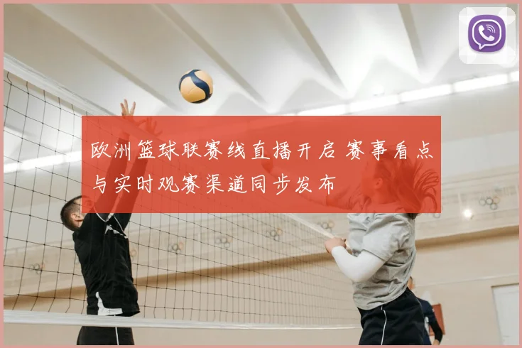 欧洲篮球联赛线直播开启 赛事看点与实时观赛渠道同步发布
