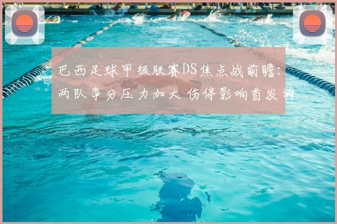 巴西足球甲级联赛DS焦点战前瞻：两队争分压力加大 伤停影响首发调整