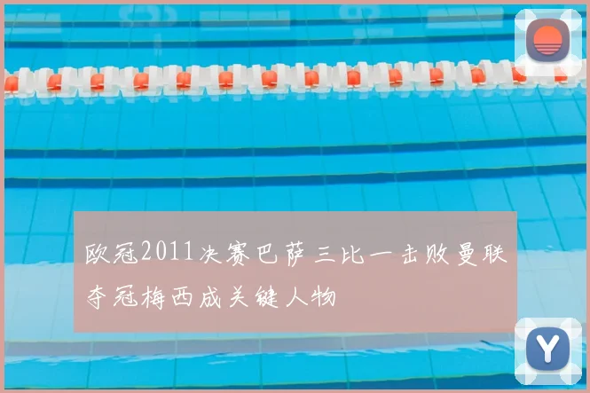 欧冠2011决赛巴萨三比一击败曼联夺冠梅西成关键人物