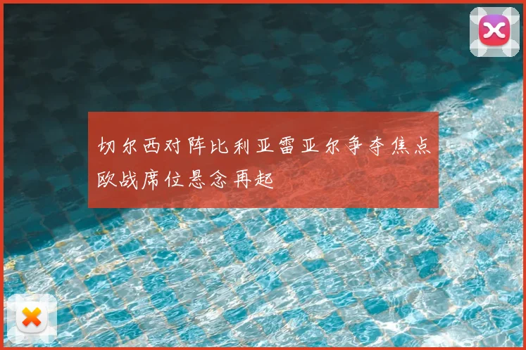 切尔西对阵比利亚雷亚尔争夺焦点欧战席位悬念再起