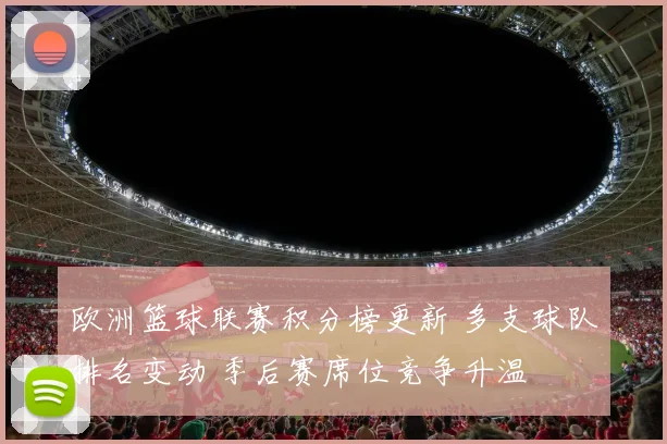 欧洲篮球联赛积分榜更新 多支球队排名变动 季后赛席位竞争升温