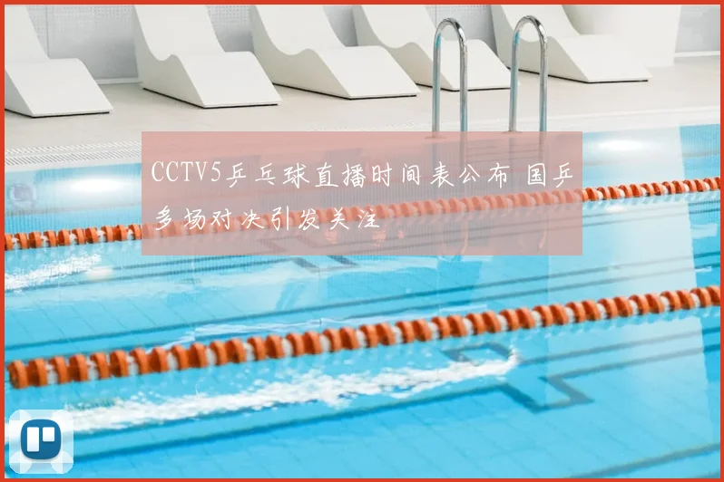 CCTV5乒乓球直播时间表公布 国乒多场对决引发关注