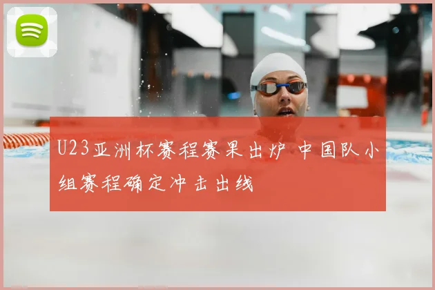 U23亚洲杯赛程赛果出炉 中国队小组赛程确定冲击出线