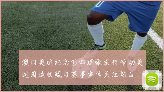 澳门奥运纪念钞四连张发行带动奥运周边收藏与赛事宣传关注热度