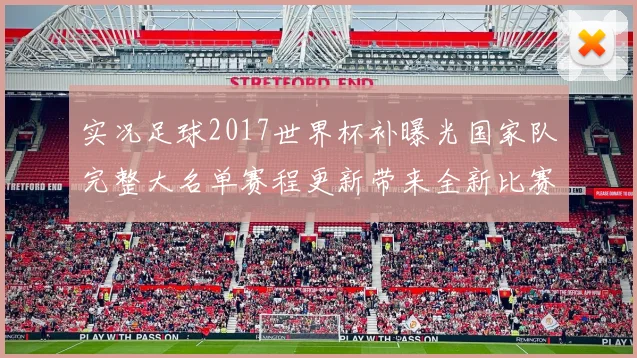 实况足球2017世界杯补曝光国家队完整大名单赛程更新带来全新比赛体验