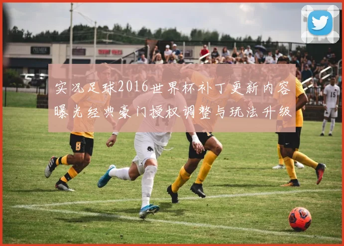 实况足球2016世界杯补丁更新内容曝光经典豪门授权调整与玩法升级