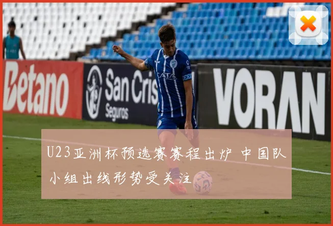 U23亚洲杯预选赛赛程出炉 中国队小组出线形势受关注
