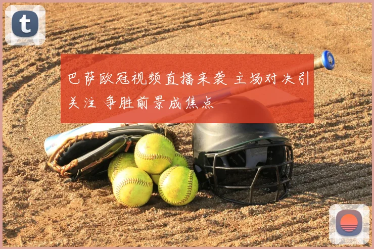 巴萨欧冠视频直播来袭 主场对决引关注 争胜前景成焦点