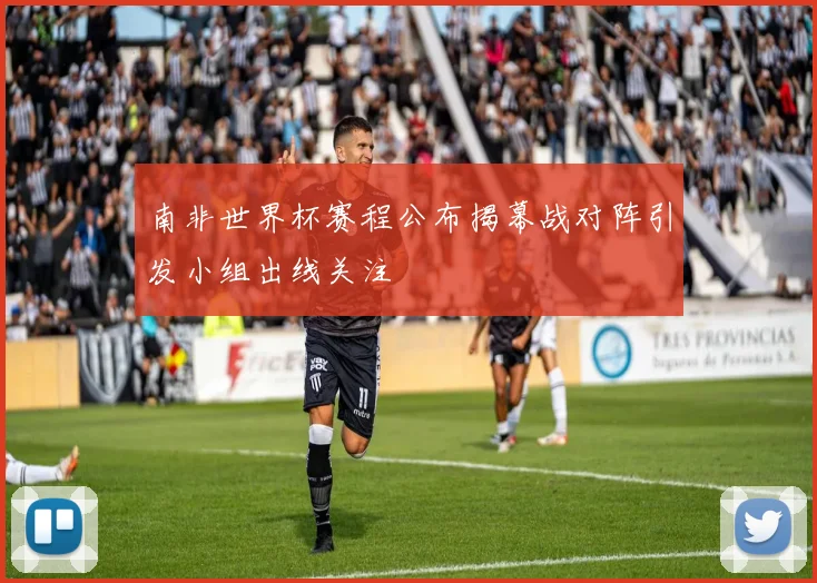 南非世界杯赛程公布揭幕战对阵引发小组出线关注