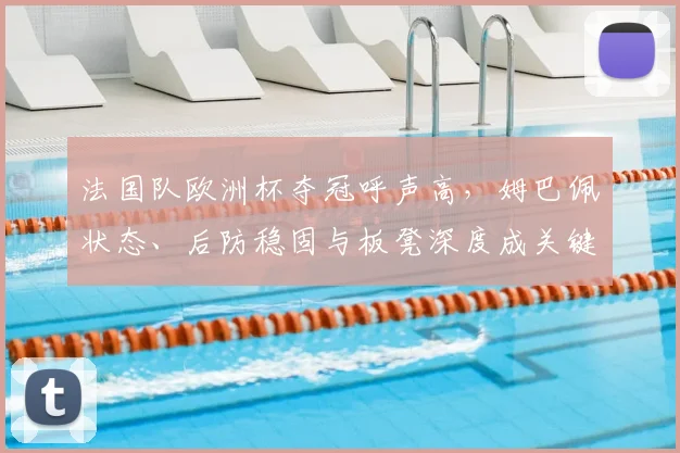 法国队欧洲杯夺冠呼声高，姆巴佩状态、后防稳固与板凳深度成关键因素