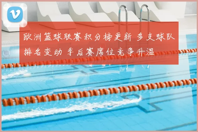 欧洲篮球联赛积分榜更新 多支球队排名变动 季后赛席位竞争升温