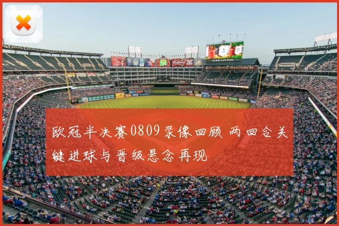 欧冠半决赛0809录像回顾 两回合关键进球与晋级悬念再现