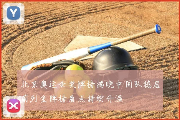 北京奥运会奖牌榜揭晓中国队稳居前列金牌榜看点持续升温