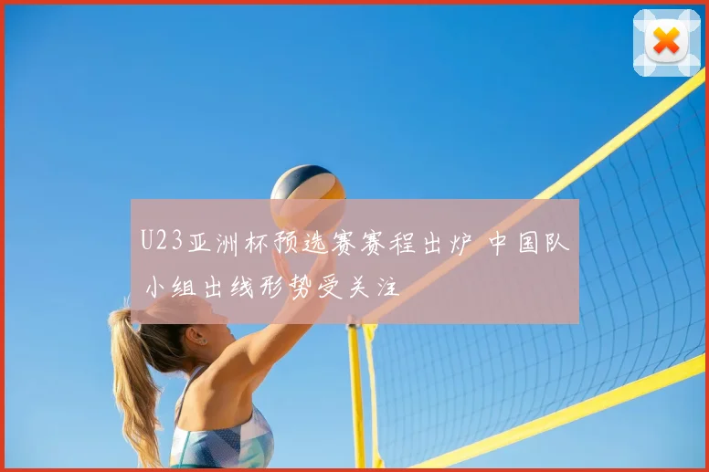 U23亚洲杯预选赛赛程出炉 中国队小组出线形势受关注