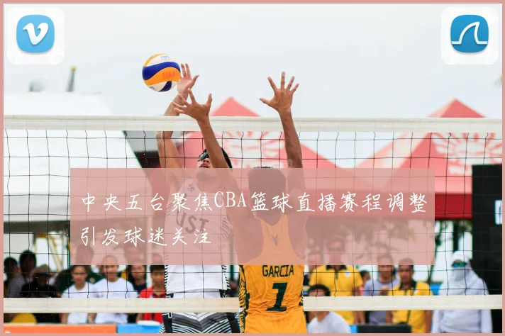 中央五台聚焦CBA篮球直播赛程调整引发球迷关注