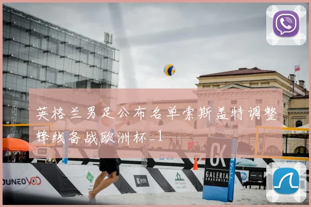 英格兰男足公布名单索斯盖特调整锋线备战欧洲杯_1