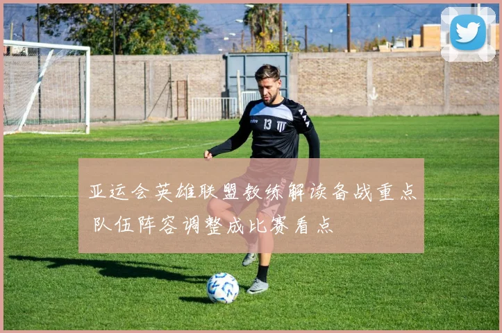 亚运会英雄联盟教练解读备战重点 队伍阵容调整成比赛看点