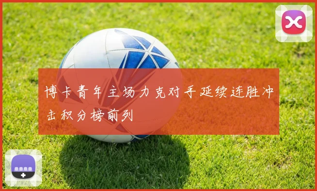 博卡青年主场力克对手延续连胜冲击积分榜前列