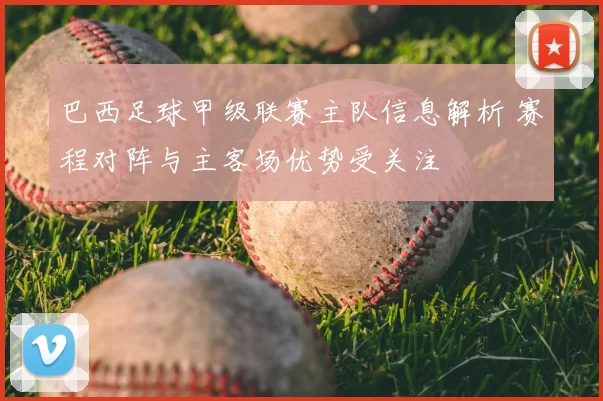 巴西足球甲级联赛主队信息解析 赛程对阵与主客场优势受关注