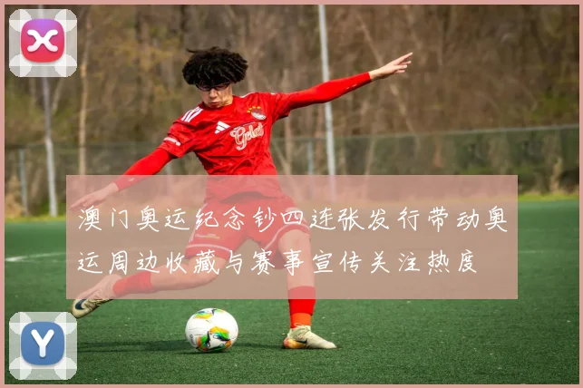 澳门奥运纪念钞四连张发行带动奥运周边收藏与赛事宣传关注热度